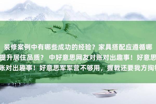 装修案例中有哪些成功的经验？家具搭配应遵循哪些原则？生活美学如何提升居住品质？ 中好意思网友对账对出趣事！好意思军军营不够用，握戟还要我方掏钱租房？