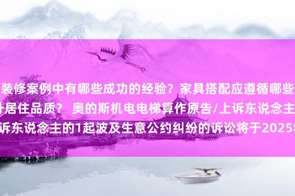 装修案例中有哪些成功的经验？家具搭配应遵循哪些原则？生活美学如何提升居住品质？ 奥的斯机电电梯算作原告/上诉东说念主的1起波及生意公约纠纷的诉讼将于2025年1月21日开庭