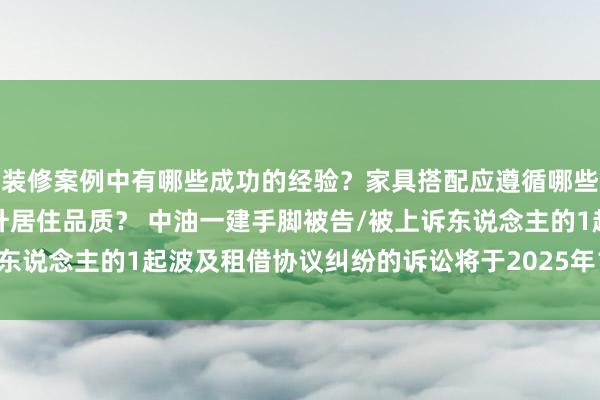 装修案例中有哪些成功的经验？家具搭配应遵循哪些原则？生活美学如何提升居住品质？ 中油一建手脚被告/被上诉东说念主的1起波及租借协议纠纷的诉讼将于2025年1月21日开庭