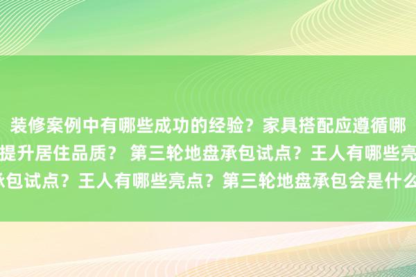 装修案例中有哪些成功的经验？家具搭配应遵循哪些原则？生活美学如何提升居住品质？ 第三轮地盘承包试点？王人有哪些亮点？第三轮地盘承包会是什么样？