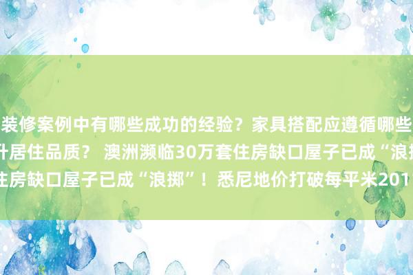 装修案例中有哪些成功的经验？家具搭配应遵循哪些原则？生活美学如何提升居住品质？ 澳洲濒临30万套住房缺口屋子已成“浪掷”！悉尼地价打破每平米2011澳元