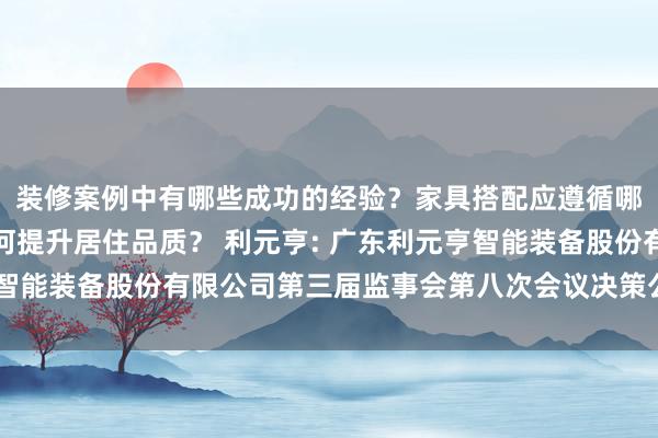 装修案例中有哪些成功的经验？家具搭配应遵循哪些原则？生活美学如何提升居住品质？ 利元亨: 广东利元亨智能装备股份有限公司第三届监事会第八次会议决策公告本体提要