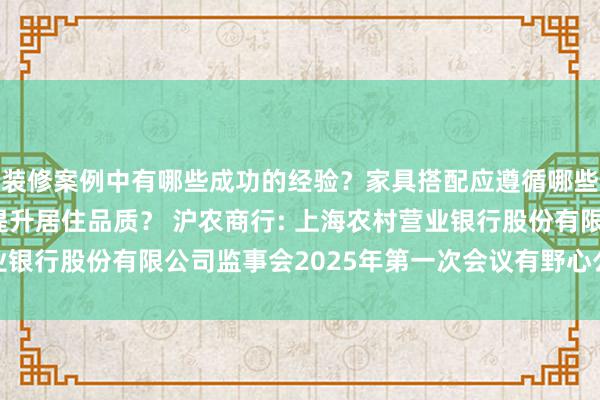 装修案例中有哪些成功的经验？家具搭配应遵循哪些原则？生活美学如何提升居住品质？ 沪农商行: 上海农村营业银行股份有限公司监事会2025年第一次会议有野心公告内容摘录