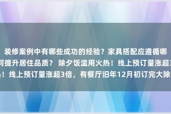 装修案例中有哪些成功的经验？家具搭配应遵循哪些原则？生活美学如何提升居住品质？ 除夕饭滥用火热！线上预订量涨超3倍，有餐厅旧年12月初订完大除夕包间