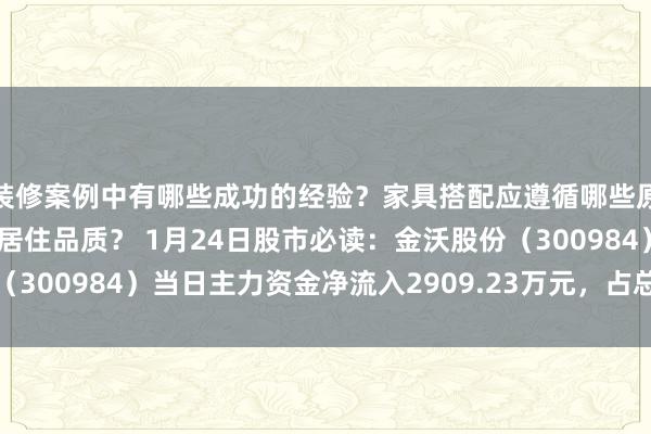 装修案例中有哪些成功的经验？家具搭配应遵循哪些原则？生活美学如何提升居住品质？ 1月24日股市必读：金沃股份（300984）当日主力资金净流入2909.23万元，占总成交额8.57%