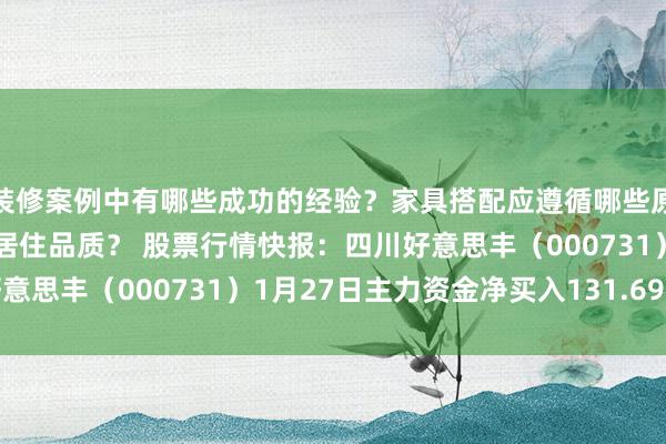 装修案例中有哪些成功的经验？家具搭配应遵循哪些原则？生活美学如何提升居住品质？ 股票行情快报：四川好意思丰（000731）1月27日主力资金净买入131.69万元