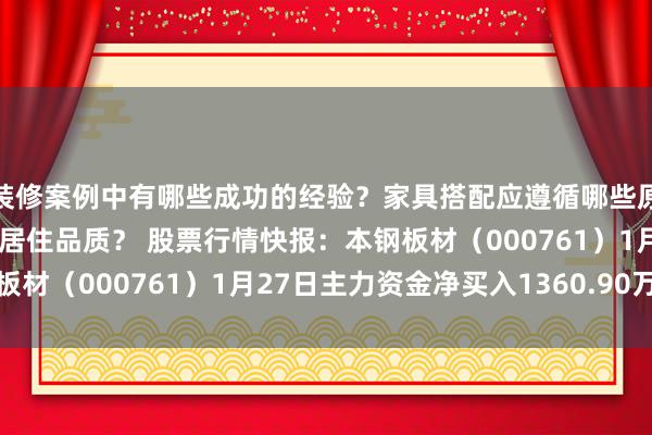 装修案例中有哪些成功的经验？家具搭配应遵循哪些原则？生活美学如何提升居住品质？ 股票行情快报：本钢板材（000761）1月27日主力资金净买入1360.90万元