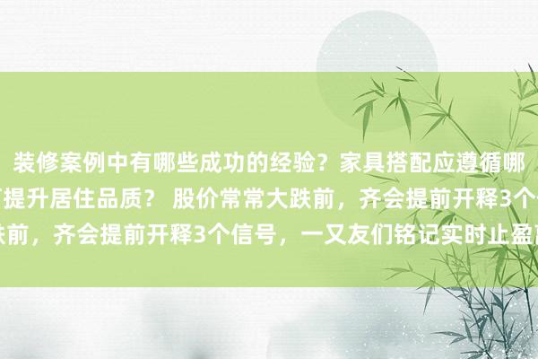 装修案例中有哪些成功的经验？家具搭配应遵循哪些原则？生活美学如何提升居住品质？ 股价常常大跌前，齐会提前开释3个信号，一又友们铭记实时止盈离场