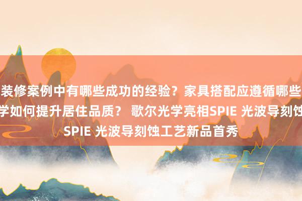 装修案例中有哪些成功的经验？家具搭配应遵循哪些原则？生活美学如何提升居住品质？ 歌尔光学亮相SPIE 光波导刻蚀工艺新品首秀