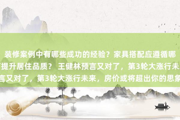 装修案例中有哪些成功的经验？家具搭配应遵循哪些原则？生活美学如何提升居住品质？ 王健林预言又对了，第3轮大涨行未来，房价或将超出你的思象