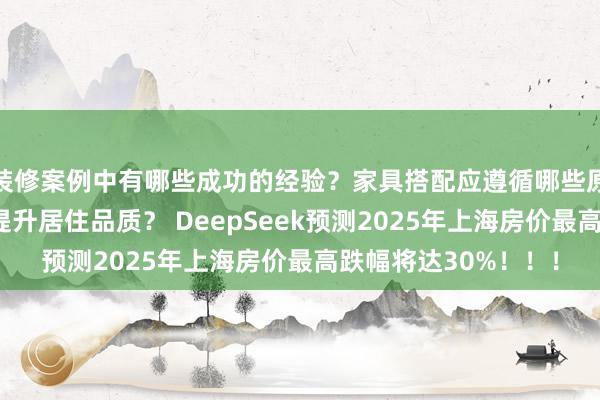 装修案例中有哪些成功的经验？家具搭配应遵循哪些原则？生活美学如何提升居住品质？ DeepSeek预测2025年上海房价最高跌幅将达30%！！！