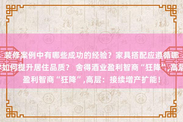 装修案例中有哪些成功的经验？家具搭配应遵循哪些原则？生活美学如何提升居住品质？ 舍得酒业盈利智商“狂降”,高层：接续增产扩能！