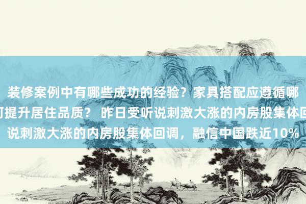 装修案例中有哪些成功的经验？家具搭配应遵循哪些原则？生活美学如何提升居住品质？ 昨日受听说刺激大涨的内房股集体回调，融信中国跌近10%