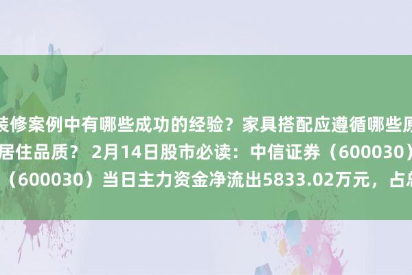 装修案例中有哪些成功的经验？家具搭配应遵循哪些原则？生活美学如何提升居住品质？ 2月14日股市必读：中信证券（600030）当日主力资金净流出5833.02万元，占总成交额2.1%