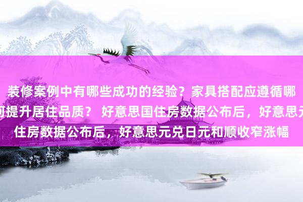 装修案例中有哪些成功的经验？家具搭配应遵循哪些原则？生活美学如何提升居住品质？ 好意思国住房数据公布后，好意思元兑日元和顺收窄涨幅