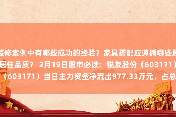 装修案例中有哪些成功的经验？家具搭配应遵循哪些原则？生活美学如何提升居住品质？ 2月19日股市必读：税友股份（603171）当日主力资金净流出977.33万元，占总成交额2.92%