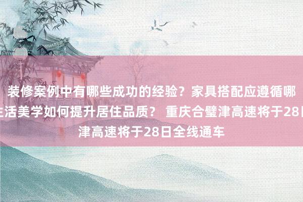 装修案例中有哪些成功的经验？家具搭配应遵循哪些原则？生活美学如何提升居住品质？ 重庆合璧津高速将于28日全线通车