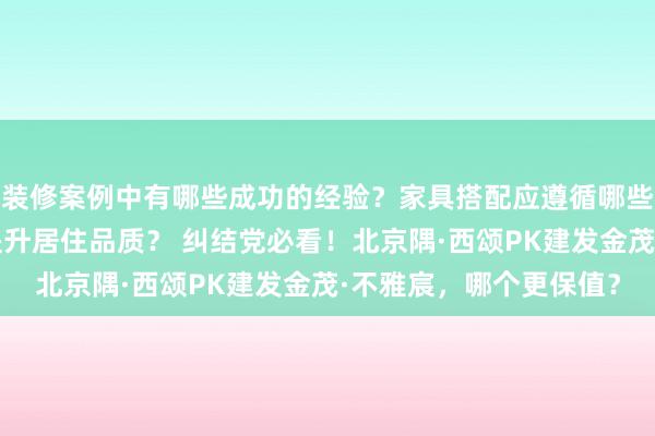 装修案例中有哪些成功的经验？家具搭配应遵循哪些原则？生活美学如何提升居住品质？ 纠结党必看！北京隅·西颂PK建发金茂·不雅宸，哪个更保值？