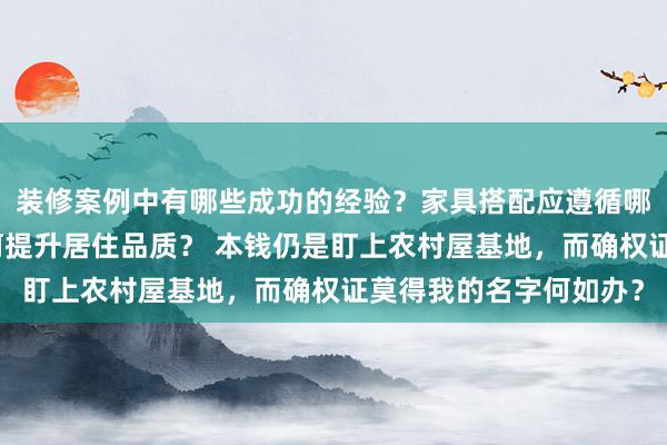 装修案例中有哪些成功的经验？家具搭配应遵循哪些原则？生活美学如何提升居住品质？ 本钱仍是盯上农村屋基地，而确权证莫得我的名字何如办？