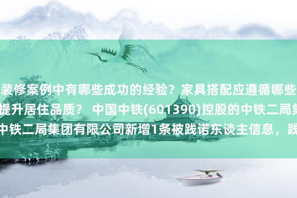 装修案例中有哪些成功的经验？家具搭配应遵循哪些原则？生活美学如何提升居住品质？ 中国中铁(601390)控股的中铁二局集团有限公司新增1条被践诺东谈主信息，践诺想法9.5万元