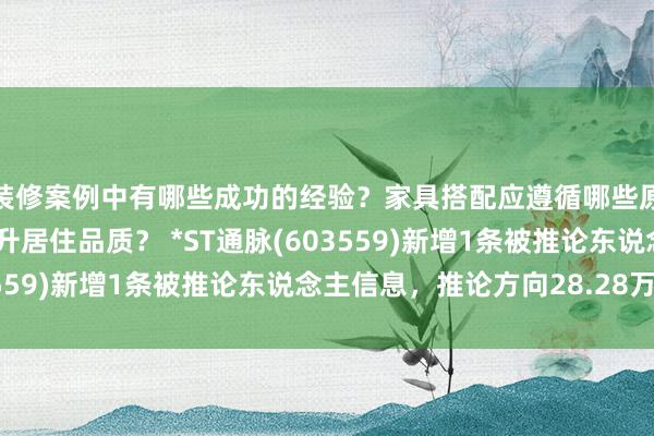 装修案例中有哪些成功的经验？家具搭配应遵循哪些原则？生活美学如何提升居住品质？ *ST通脉(603559)新增1条被推论东说念主信息，推论方向28.28万元