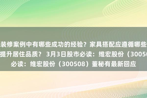 装修案例中有哪些成功的经验？家具搭配应遵循哪些原则？生活美学如何提升居住品质？ 3月3日股市必读：维宏股份（300508）董秘有最新回应