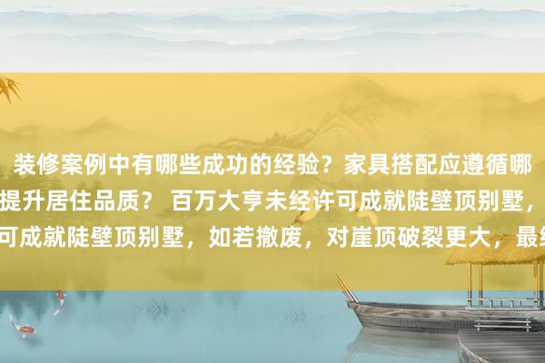 装修案例中有哪些成功的经验？家具搭配应遵循哪些原则？生活美学如何提升居住品质？ 百万大亨未经许可成就陡壁顶别墅，如若撤废，对崖顶破裂更大，最终留住？