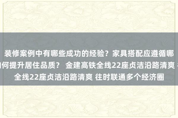 装修案例中有哪些成功的经验？家具搭配应遵循哪些原则？生活美学如何提升居住品质？ 金建高铁全线22座贞洁沿路清爽 往时联通多个经济圈