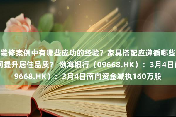 装修案例中有哪些成功的经验？家具搭配应遵循哪些原则？生活美学如何提升居住品质？ 渤海银行（09668.HK）：3月4日南向资金减执160万股