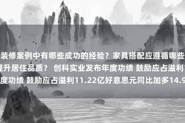 装修案例中有哪些成功的经验？家具搭配应遵循哪些原则？生活美学如何提升居住品质？ 创科实业发布年度功绩 鼓励应占溢利11.22亿好意思元同比加多14.9%