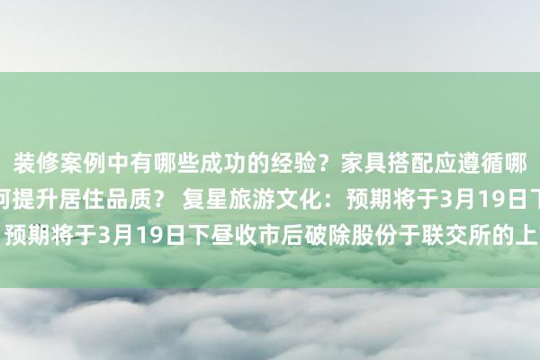 装修案例中有哪些成功的经验？家具搭配应遵循哪些原则？生活美学如何提升居住品质？ 复星旅游文化：预期将于3月19日下昼收市后破除股份于联交所的上市地位