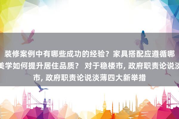 装修案例中有哪些成功的经验？家具搭配应遵循哪些原则？生活美学如何提升居住品质？ 对于稳楼市, 政府职责论说淡薄四大新举措