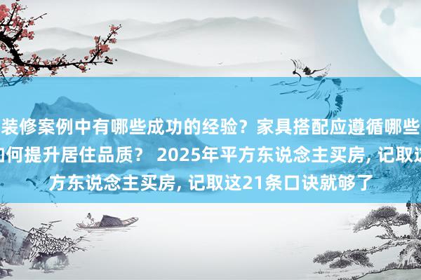 装修案例中有哪些成功的经验？家具搭配应遵循哪些原则？生活美学如何提升居住品质？ 2025年平方东说念主买房, 记取这21条口诀就够了