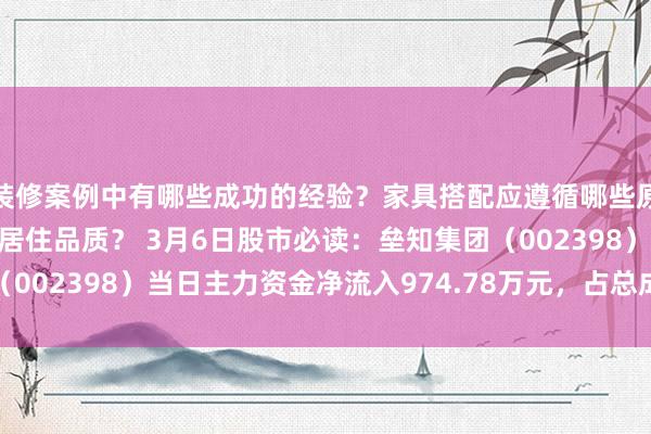 装修案例中有哪些成功的经验？家具搭配应遵循哪些原则？生活美学如何提升居住品质？ 3月6日股市必读：垒知集团（002398）当日主力资金净流入974.78万元，占总成交额1.94%