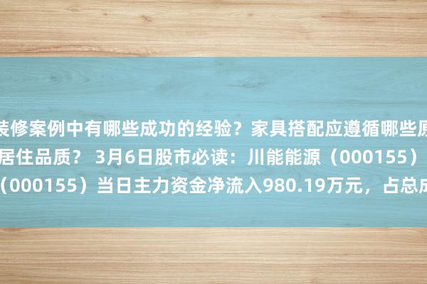 装修案例中有哪些成功的经验？家具搭配应遵循哪些原则？生活美学如何提升居住品质？ 3月6日股市必读：川能能源（000155）当日主力资金净流入980.19万元，占总成交额4.69%