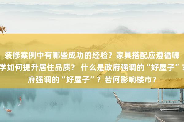 装修案例中有哪些成功的经验？家具搭配应遵循哪些原则？生活美学如何提升居住品质？ 什么是政府强调的“好屋子”？若何影响楼市？