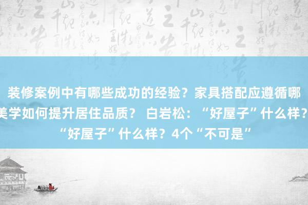 装修案例中有哪些成功的经验？家具搭配应遵循哪些原则？生活美学如何提升居住品质？ 白岩松：“好屋子”什么样？4个“不可是”