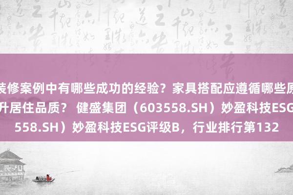 装修案例中有哪些成功的经验？家具搭配应遵循哪些原则？生活美学如何提升居住品质？ 健盛集团（603558.SH）妙盈科技ESG评级B，行业排行第132