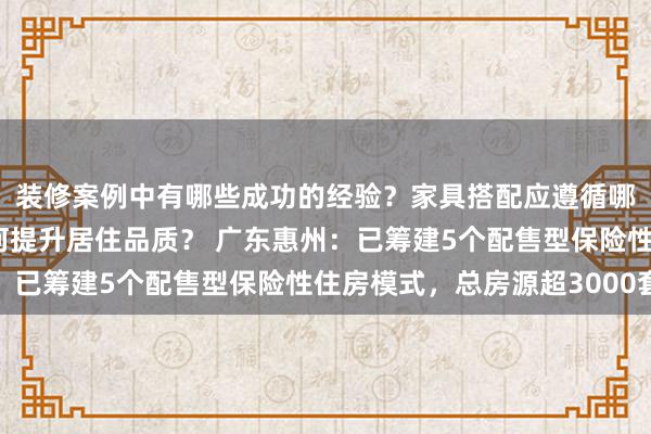 装修案例中有哪些成功的经验？家具搭配应遵循哪些原则？生活美学如何提升居住品质？ 广东惠州：已筹建5个配售型保险性住房模式，总房源超3000套