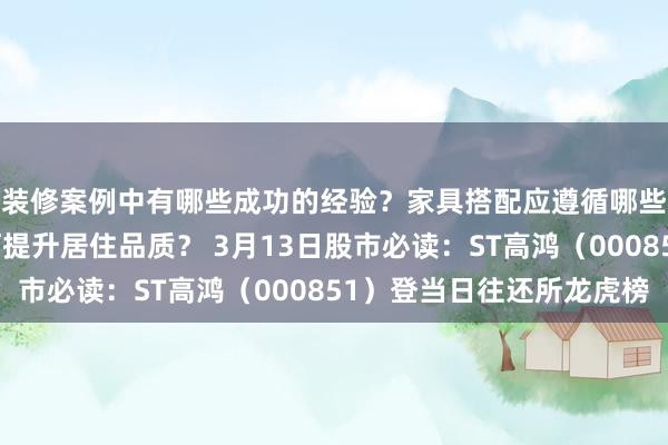 装修案例中有哪些成功的经验？家具搭配应遵循哪些原则？生活美学如何提升居住品质？ 3月13日股市必读：ST高鸿（000851）登当日往还所龙虎榜