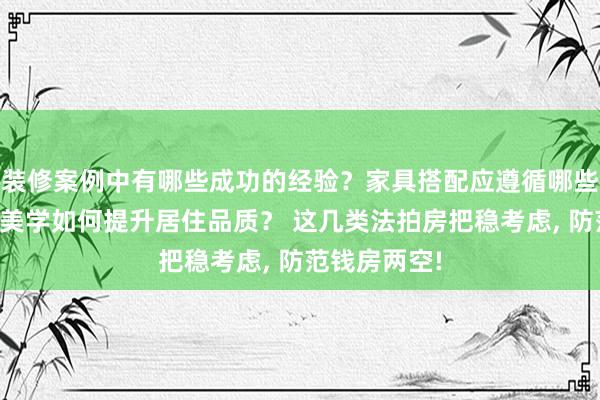 装修案例中有哪些成功的经验？家具搭配应遵循哪些原则？生活美学如何提升居住品质？ 这几类法拍房把稳考虑, 防范钱房两空!