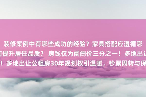 装修案例中有哪些成功的经验？家具搭配应遵循哪些原则？生活美学如何提升居住品质？ 房钱仅为阛阓价三分之一！多地出让公租房30年规划权引温暖，钞票周转与保险属性如何均衡