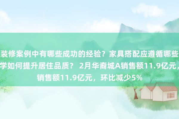 装修案例中有哪些成功的经验？家具搭配应遵循哪些原则？生活美学如何提升居住品质？ 2月华裔城A销售额11.9亿元，环比减少5%