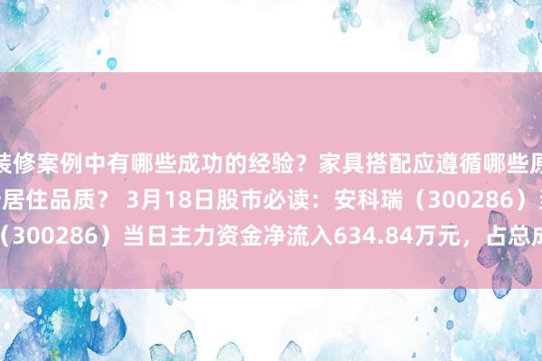 装修案例中有哪些成功的经验？家具搭配应遵循哪些原则？生活美学如何提升居住品质？ 3月18日股市必读：安科瑞（300286）当日主力资金净流入634.84万元，占总成交额4.12%