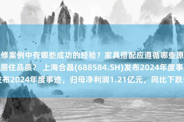 装修案例中有哪些成功的经验？家具搭配应遵循哪些原则？生活美学如何提升居住品质？ 上海合晶(688584.SH)发布2024年度事迹，归母净利润1.21亿元，同比下跌51.07%